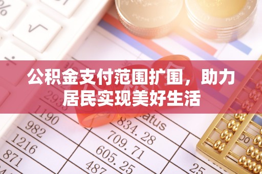 新城公积金支付范围扩围，助力居民实现美好生活