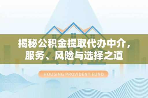 新城揭秘公积金提取代办中介，服务、风险与选择之道