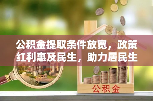 新城公积金提取条件放宽，政策红利惠及民生，助力居民生活质量提升