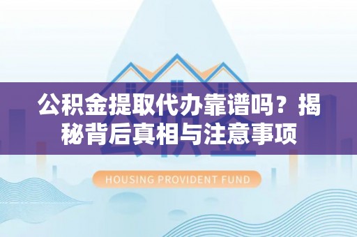 新城公积金提取代办靠谱吗？揭秘背后真相与注意事项