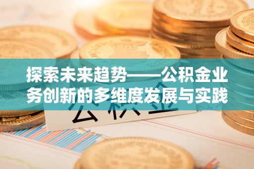 新城探索未来趋势——公积金业务创新的多维度发展与实践