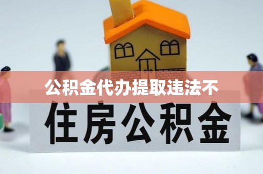 新城公积金代办提取违法不