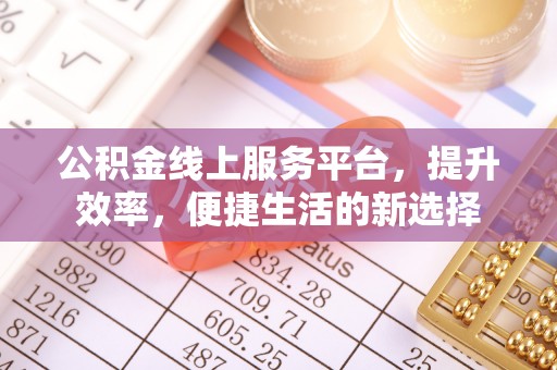 新城公积金线上服务平台，提升效率，便捷生活的新选择