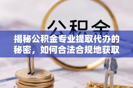 新城揭秘公积金专业提取代办的秘密，如何合法合规地获取你的住房基金？