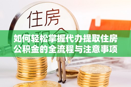 新城如何轻松掌握代办提取住房公积金的全流程与注意事项
