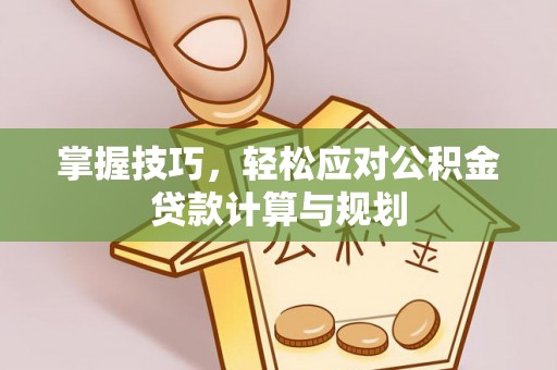 新城掌握技巧，轻松应对公积金贷款计算与规划