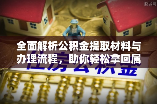 新城全面解析公积金提取材料与办理流程，助你轻松拿回属于自己的钱