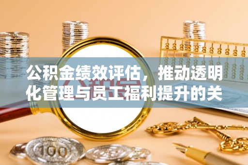 新城公积金绩效评估，推动透明化管理与员工福利提升的关键