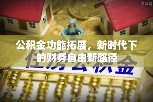 新城公积金功能拓展，新时代下的财务自由新路径
