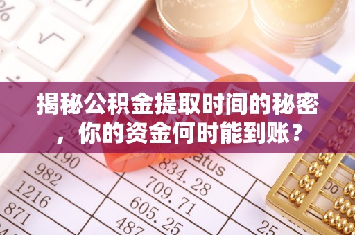 新城揭秘公积金提取时间的秘密，你的资金何时能到账？