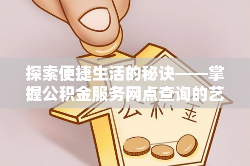 新城探索便捷生活的秘诀——掌握公积金服务网点查询的艺术