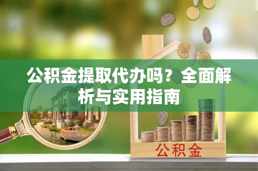 新城公积金提取代办吗？全面解析与实用指南