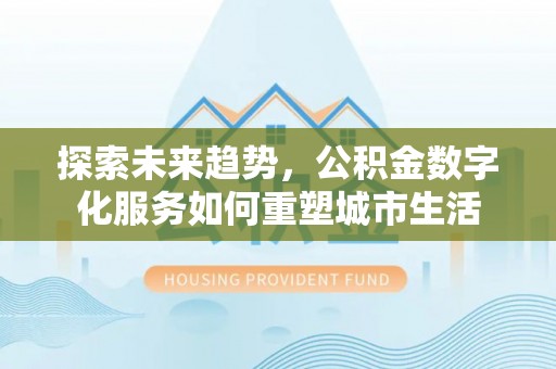 新城探索未来趋势，公积金数字化服务如何重塑城市生活