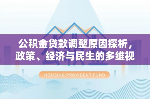 新城公积金贷款调整原因探析，政策、经济与民生的多维视角