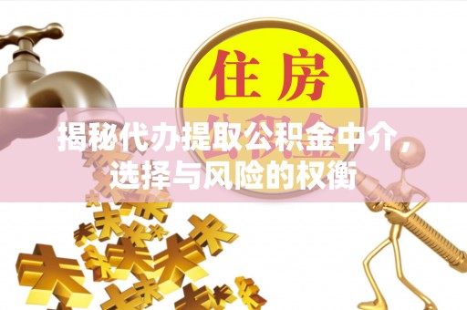 新城揭秘代办提取公积金中介，选择与风险的权衡