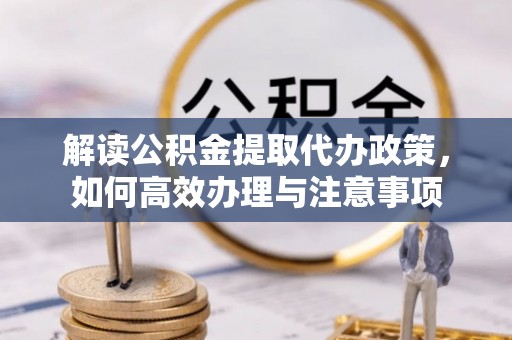 新城解读公积金提取代办政策，如何高效办理与注意事项