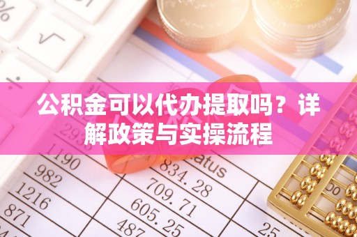 新城公积金可以代办提取吗？详解政策与实操流程
