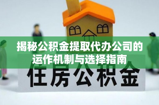 新城揭秘公积金提取代办公司的运作机制与选择指南