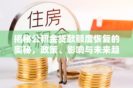 新城揭秘公积金贷款额度恢复的奥秘，政策、影响与未来趋势