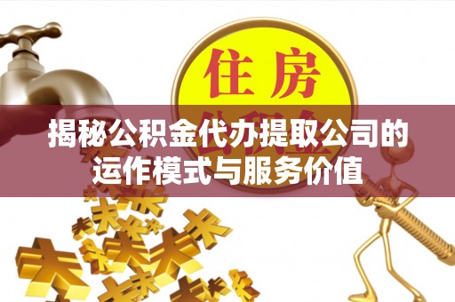 新城揭秘公积金代办提取公司的运作模式与服务价值