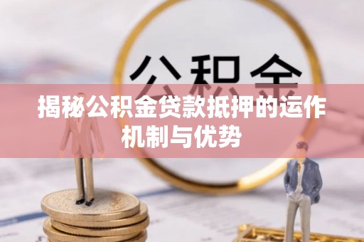 新城揭秘公积金贷款抵押的运作机制与优势