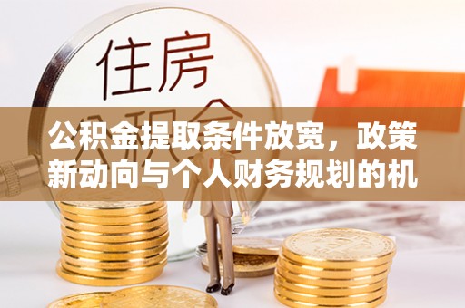 新城公积金提取条件放宽，政策新动向与个人财务规划的机遇