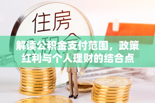 新城解读公积金支付范围，政策红利与个人理财的结合点