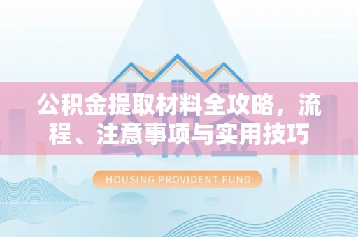 新城公积金提取材料全攻略，流程、注意事项与实用技巧