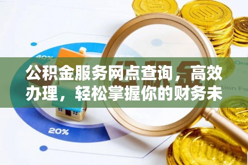 新城公积金服务网点查询，高效办理，轻松掌握你的财务未来