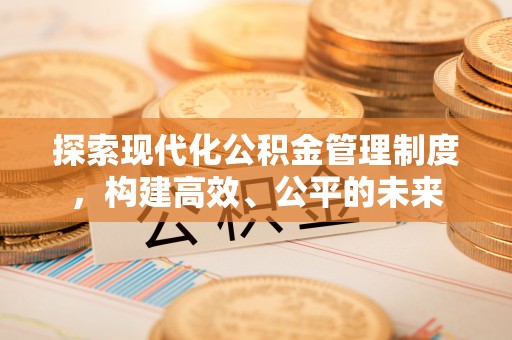 新城探索现代化公积金管理制度，构建高效、公平的未来