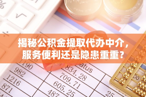 新城揭秘公积金提取代办中介，服务便利还是隐患重重？