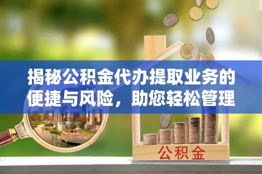 新城揭秘公积金代办提取业务的便捷与风险，助您轻松管理个人财务