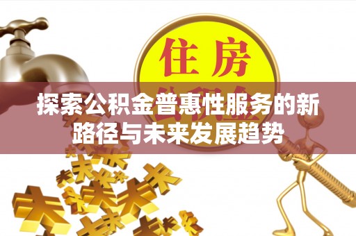 新城探索公积金普惠性服务的新路径与未来发展趋势