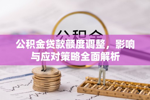 新城公积金贷款额度调整，影响与应对策略全面解析