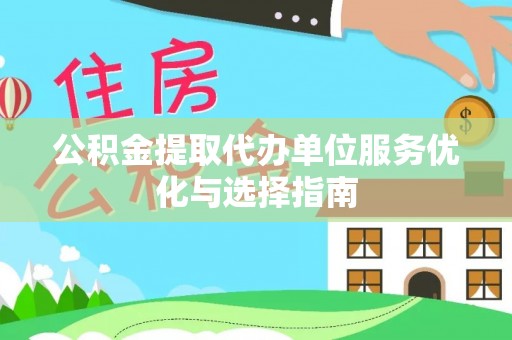 新城公积金提取代办单位服务优化与选择指南