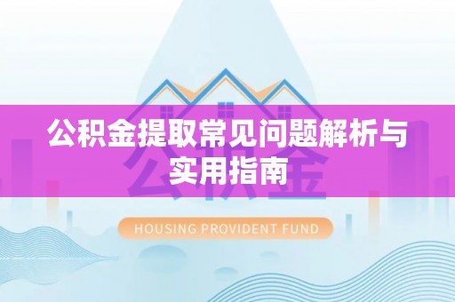 新城公积金提取常见问题解析与实用指南