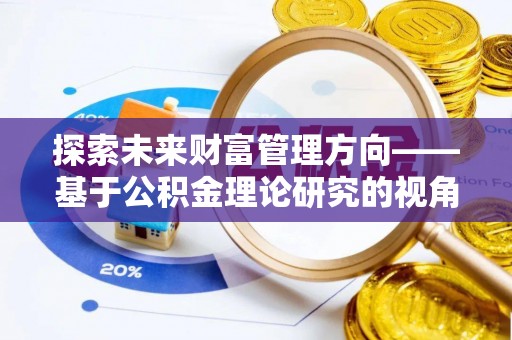 新城探索未来财富管理方向——基于公积金理论研究的视角