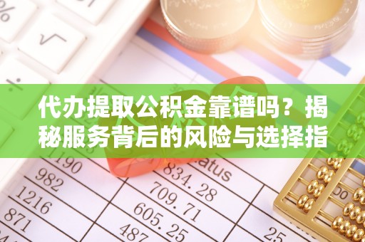 新城代办提取公积金靠谱吗？揭秘服务背后的风险与选择指南