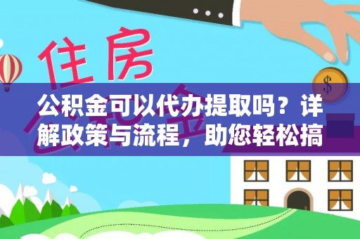 新城公积金可以代办提取吗？详解政策与流程，助您轻松搞定！