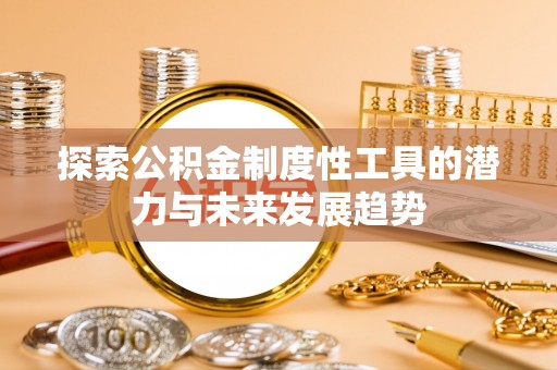 新城探索公积金制度性工具的潜力与未来发展趋势