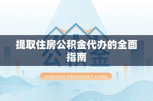 新城提取住房公积金代办的全面指南