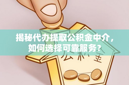 新城揭秘代办提取公积金中介，如何选择可靠服务？