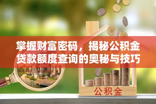 新城掌握财富密码，揭秘公积金贷款额度查询的奥秘与技巧