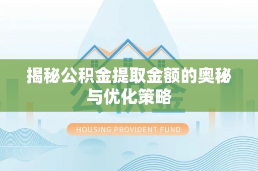 新城揭秘公积金提取金额的奥秘与优化策略
