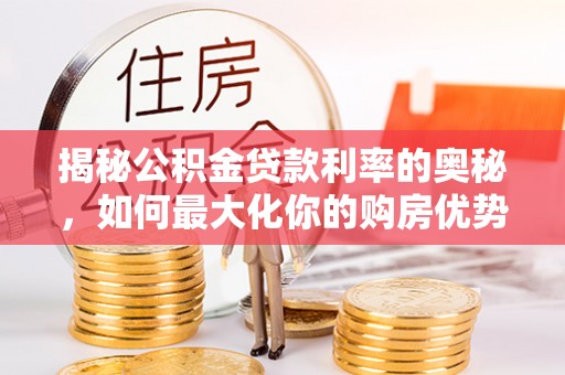 新城揭秘公积金贷款利率的奥秘，如何最大化你的购房优势