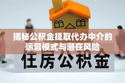 新城揭秘公积金提取代办中介的运营模式与潜在风险