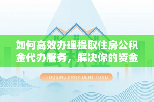 新城如何高效办理提取住房公积金代办服务，解决你的资金需求