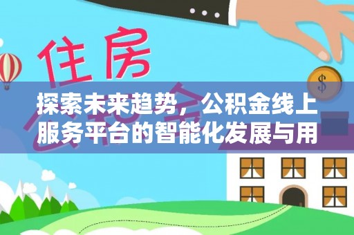 新城探索未来趋势，公积金线上服务平台的智能化发展与用户便利性提升