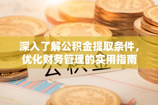 新城深入了解公积金提取条件，优化财务管理的实用指南
