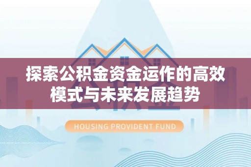 新城探索公积金资金运作的高效模式与未来发展趋势